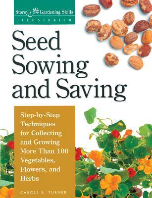 Seed Sowing and Saving: Step-By-Step Techniques for Collecting and Growing More Than 100 Vegetables, Flowers, and Herbs