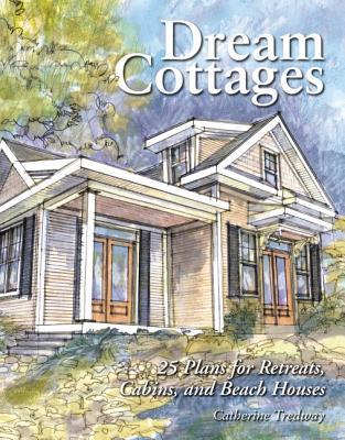 Dream Cottages: 25 Plans for Retreats, Cabins, Beach Houses