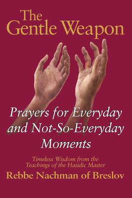 The Gentle Weapon: Prayers for Everyday and Not-So-Everyday Moments--Timeless Wisdom from the Teachings of the Hasidic Master, Rebbe Nach