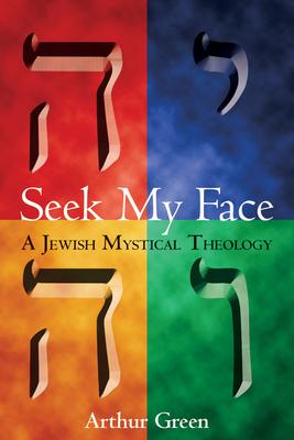 Seek My Face: A Jewish Mystical Theology