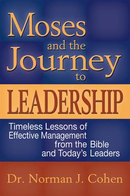 Moses and the Journey to Leadership: Timeless Lessons of Effective Management from the Bible and Today's Leaders