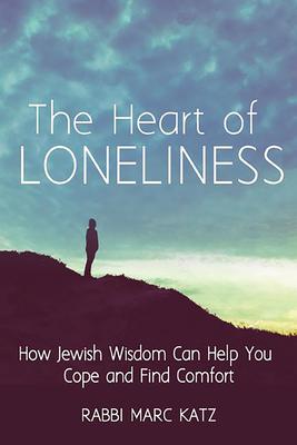 The Heart of Loneliness: How Jewish Wisdom Can Help You Cope and Find Comfort and Community