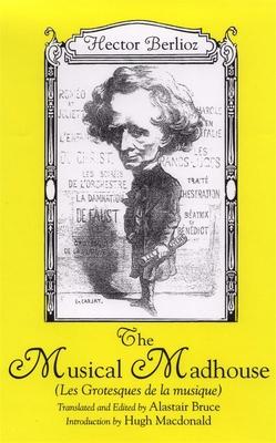 The Musical Madhouse: An English Translation of Berlioz's Les Grotesques de la Musique