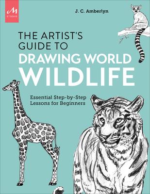 Artist's Guide to Drawing World Wildlife: Essential Step-By-Step Lessons for Beginners