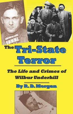 The Tri-State Terror: The Life And Crimes Of Wilbur Underhill