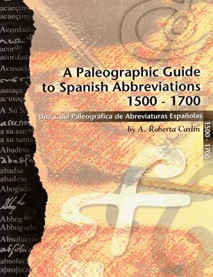 A Paleographic Guide to Spanish Abbreviations 1500-1700: Una Gu?a Paleogr?fica de Abbreviaturas Espa?olas 1500-1700