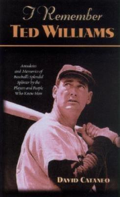 I Remember Ted Williams: Anecdotes and Memories of Baseball's Splendid Splinter by the Players and People Who Knew Him