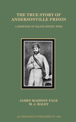 The True Story of Andersonville Prison: A Defense of Major Henry Wirz