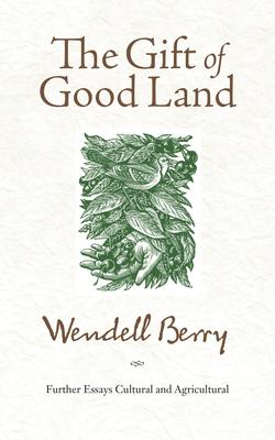 The Gift of Good Land: Further Essays Cultural and Agricultural