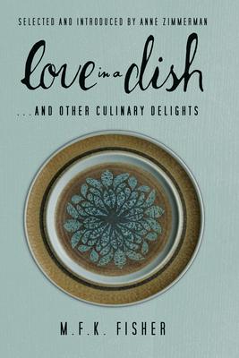 Love in a Dish . . . and Other Culinary Delights by M.F.K. Fisher