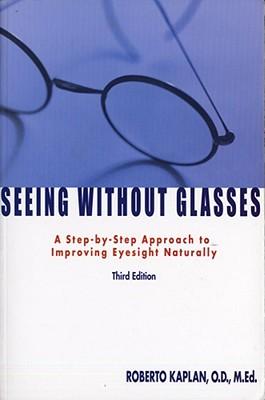 Seeing Without Glasses: A Step-By-Step Approach to Improving Eyesight Naturally