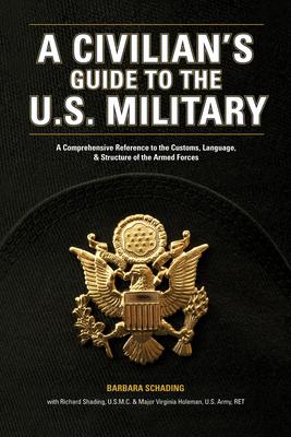 A Civilian's Guide to the U.S. Military: A comprehensive reference to the customs, language and structure of the Armed Fo rces