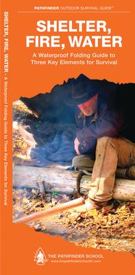 Shelter, Fire, Water: A Folding Guide to Three Key Elements for Survival