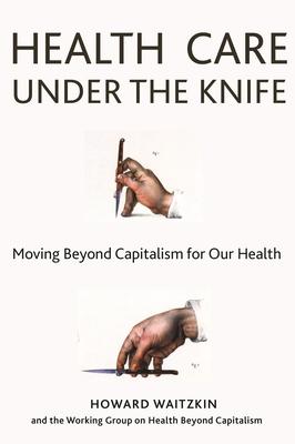 Health Care Under the Knife: Moving Beyond Capitalism for Our Health