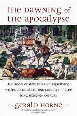 The Dawning of the Apocalypse: The Roots of Slavery, White Supremacy, Settler Colonialism, and Capitalism in the Long Sixteenth Century