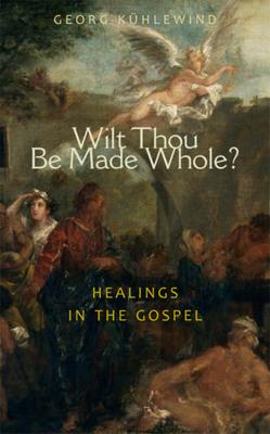 Wilt Thou Be Made Whole?: Healings in the Gospels