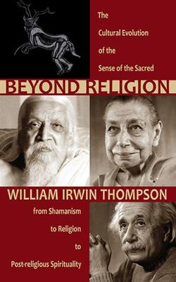 Beyond Religion: The Cultural Evolution of the Sense of the Sacred: From Shamanism to Religion to Post-Religious Spirituality