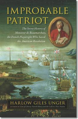 Improbable Patriot: The Secret History of Monsieur de Beaumarchais, the French Playwright Who Saved the American Revolution