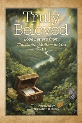 Truly Beloved: Love Letters from the Divine Mother in You