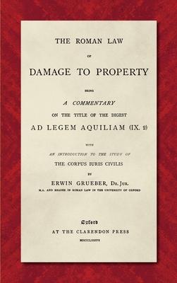 The Roman Law of Damage to Property (1886): Being a Commentary on the Title of the Digest Ad Legem Aquiliam (IX. 2) with an Introduction to the Study