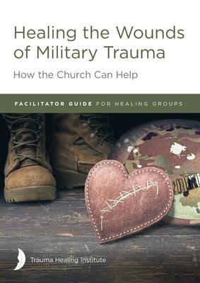 Healing the Wounds of Military Trauma Facilitator Guide for Healing Groups