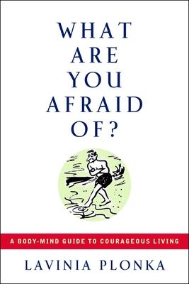 What Are You Afraid Of?: A Body/Mind Guide to Courageous Living