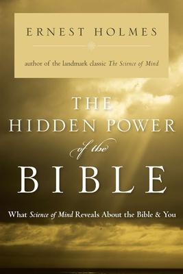 The Hidden Power of the Bible: What Science of Mind Reveals About the Bible & You