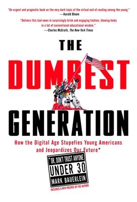 The Dumbest Generation: How the Digital Age Stupefies Young Americans and Jeopardizes Our Future(or, Don 't Trust Anyone Under 30)