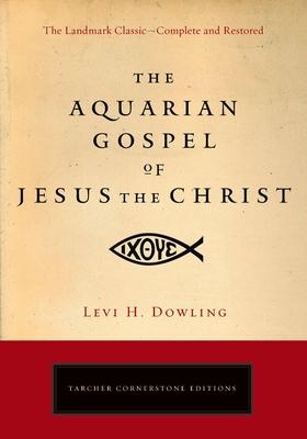 The Aquarian Gospel of Jesus the Christ: The Philosophic and Practical Basis of the Religion of the Aquarian Age of the World and of the Church Univer