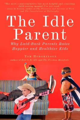 The Idle Parent: The Idle Parent: Why Laid-Back Parents Raise Happier and Healthier Kids