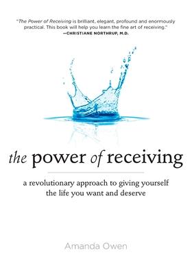 The Power of Receiving: A Revolutionary Approach to Giving Yourself the Life You Want and Deserve