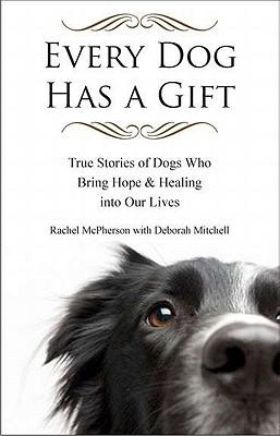 Every Dog Has a Gift: True Stories of Dogs Who Bring Hope & Healing into Our Lives