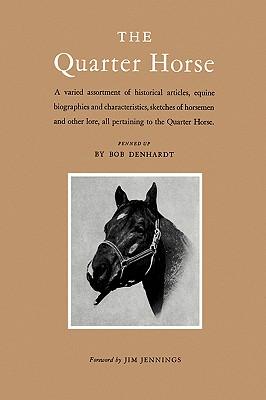 The Quarter Horse: A Varied Assortment of Historical Articles, Equine Biographies and Characteristics, Sketches of Horsemen and Other Lor