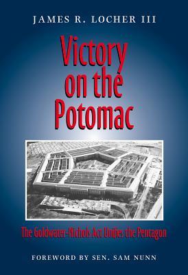 Victory on the Potomac: The Goldwater-Nichols ACT Unifies the Pentagon