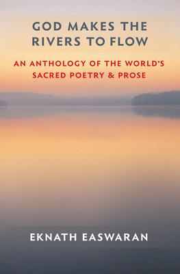 God Makes the Rivers to Flow: An Anthology of the World's Sacred Poetry and Prose