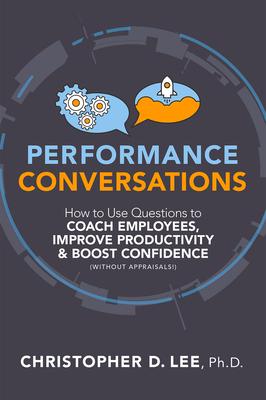 Performance Conversations: How to Use Questions to Coach Employees, Improve Productivity, and Boost Confidence (Without Appraisals!)