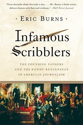 Infamous Scribblers: The Founding Fathers and the Rowdy Beginnings of American Journalism