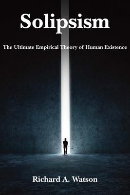 Solipsism: The Ultimate Empirical Theory of Human Existence