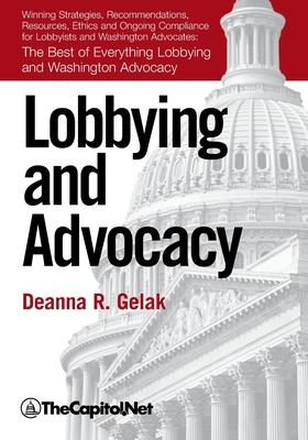 Lobbying and Advocacy: Winning Strategies, Resources, Recommendations, Ethics and Ongoing Compliance for Lobbyists and Washington Advocates: