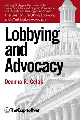 Lobbying and Advocacy: Winning Strategies, Resources, Recommendations, Ethics and Ongoing Compliance for Lobbyists and Washington Advocates: