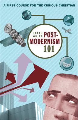 Postmodernism 101: A First Course for the Curious Christian