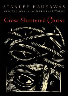 Cross-Shattered Christ: Meditations on the Seven Last Words