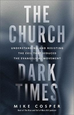 The Church in Dark Times: Understanding and Resisting the Evil That Seduced the Evangelical Movement