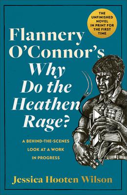 Flannery O'Connor's Why Do the Heathen Rage?: A Behind-The-Scenes Look at a Work in Progress