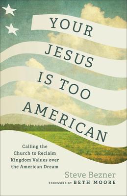 Your Jesus Is Too American: Calling the Church to Reclaim Kingdom Values Over the American Dream