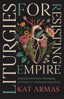 Liturgies for Resisting Empire: Seeking Community, Belonging, and Peace in a Dehumanizing World Subscription