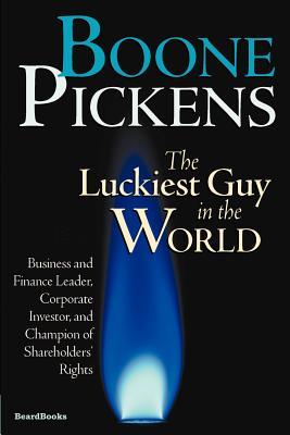 Boone Pickens the Luckiest Guy in the World: Business and Finance Leader, Corporate Investor, and Champion of Shareholders' Rights