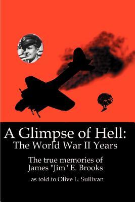 A Glimpse of Hell: The World War II Years: The True Memories of James "Jim" E. Brooks