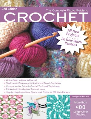 The Complete Photo Guide to Crochet, 2nd Edition: *All You Need to Know to Crochet *The Essential Reference for Novice and Expert Crocheters *Comprehe