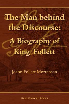 The Man Behind the Discourse: A Biography of King Follett